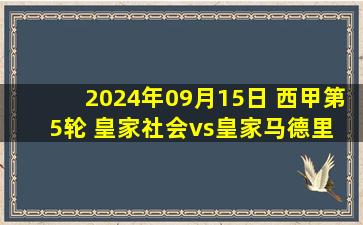 2024年09月15日 西甲第5轮 皇家社会vs皇家马德里 全场录像